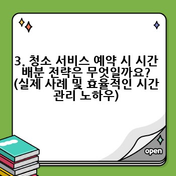 3. 청소 서비스 예약 시 시간 배분 전략은 무엇일까요? (실제 사례 및 효율적인 시간 관리 노하우)
