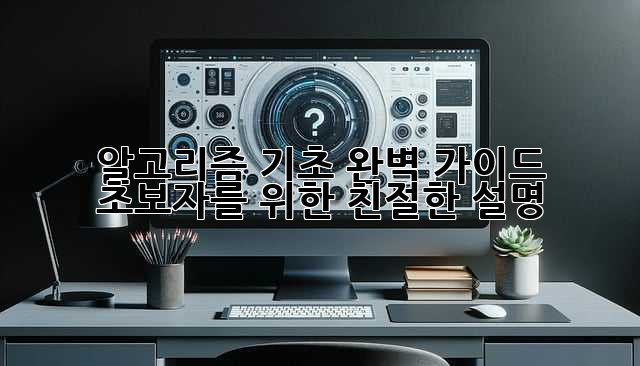 알고리즘 기초 완벽 가이드: 초보자를 위한 친절한 설명