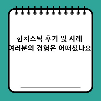 한치스틱 후기 및 사례 여러분의 경험은 어떠셨나요