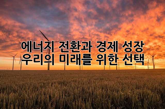 에너지 전환과 경제 성장: 우리의 미래를 위한 선택
