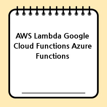 AWS Lambda Google Cloud Functions Azure Functions