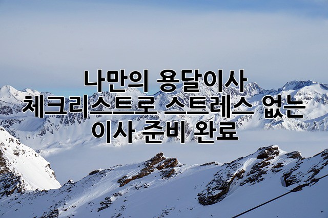 나만의 용달이사 체크리스트로 스트레스 없는 이사 준비 완료!