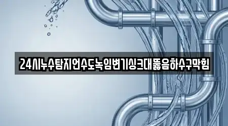 24시누수탐지언수도녹임변기싱크대뚫음하수구막힘