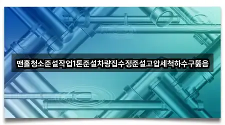 맨홀청소준설작업1톤준설차량집수정준설고압세척하수구뚫음