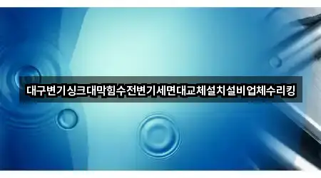 대구변기싱크대막힘수전변기세면대교체설치설비업체수리킹