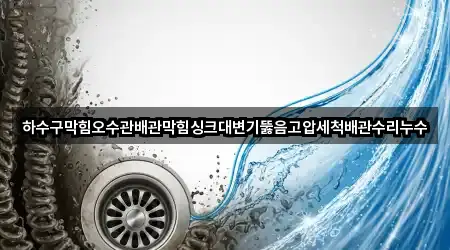 하수구막힘오수관배관막힘싱크대변기뚫음고압세척배관수리누수